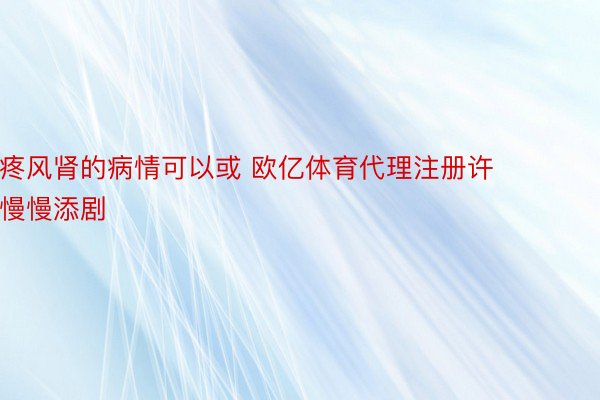 疼风肾的病情可以或 欧亿体育代理注册许慢慢添剧