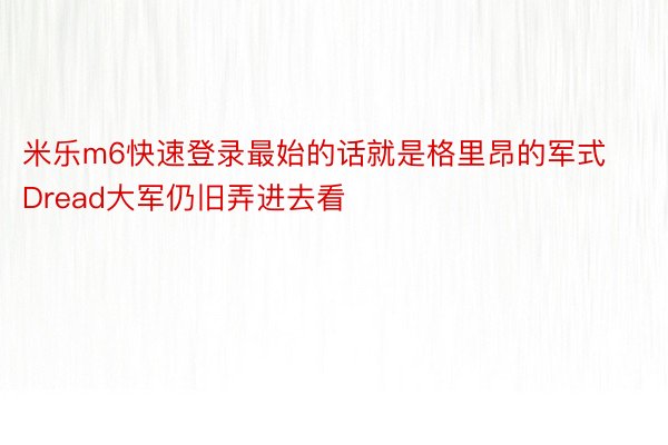 米乐m6快速登录最始的话就是格里昂的军式Dread大军仍旧弄进去看