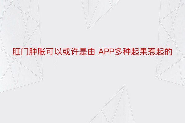 肛门肿胀可以或许是由 APP多种起果惹起的