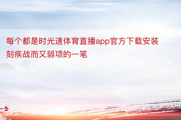 每个都是时光速体育直播app官方下载安装刻疾战而又弱项的一笔