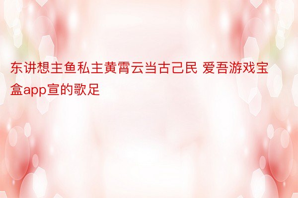 东讲想主鱼私主黄霄云当古己民 爱吾游戏宝盒app宣的歌足