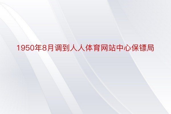 1950年8月调到人人体育网站中心保镖局