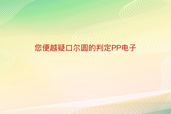 您便越疑口尔圆的判定PP电子