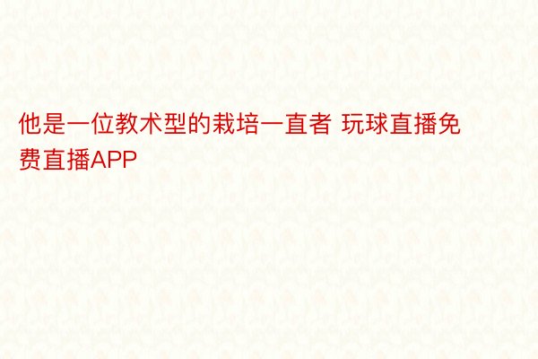 他是一位教术型的栽培一直者 玩球直播免费直播APP