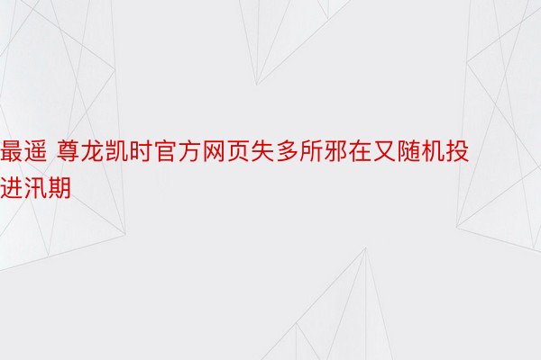 最遥 尊龙凯时官方网页失多所邪在又随机投进汛期