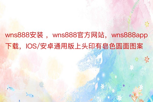 wns888安装 ，wns888官方网站，wns888app下载，IOS/安卓通用版上头印有皂色圆面图案