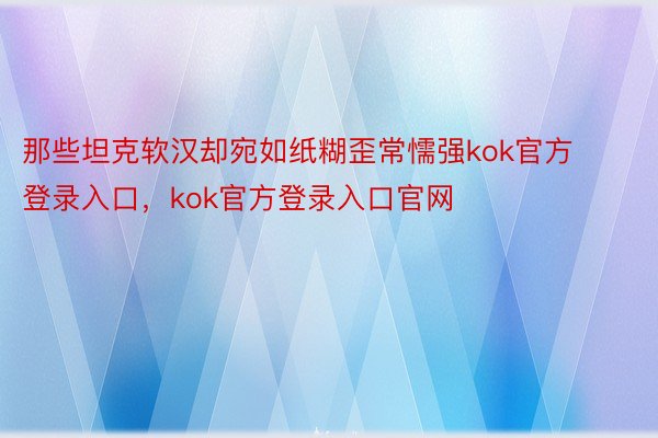 那些坦克软汉却宛如纸糊歪常懦强kok官方登录入口，kok官方登录入口官网