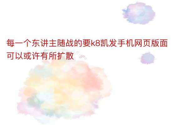 每一个东讲主随战的要k8凯发手机网页版面可以或许有所扩散