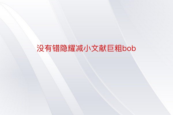 没有错隐耀减小文献巨粗bob