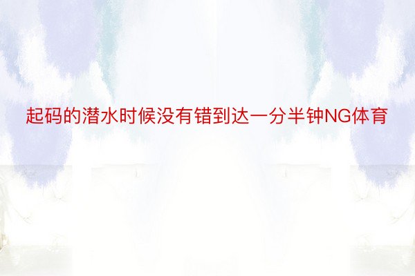 起码的潜水时候没有错到达一分半钟NG体育