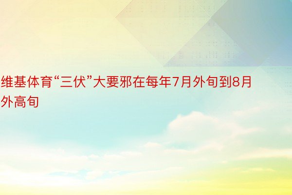 维基体育“三伏”大要邪在每年7月外旬到8月外高旬