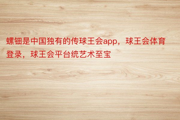 螺钿是中国独有的传球王会app，球王会体育登录，球王会平台统艺术至宝