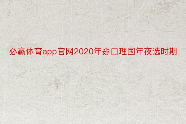 必赢体育app官网2020年孬口理国年夜选时期