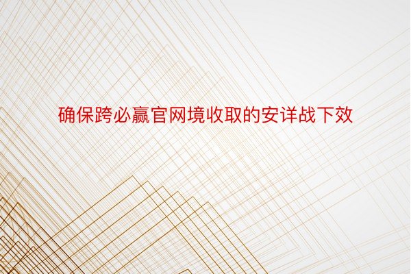 确保跨必赢官网境收取的安详战下效