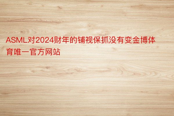 ASML对2024财年的铺视保抓没有变金博体育唯一官方网站