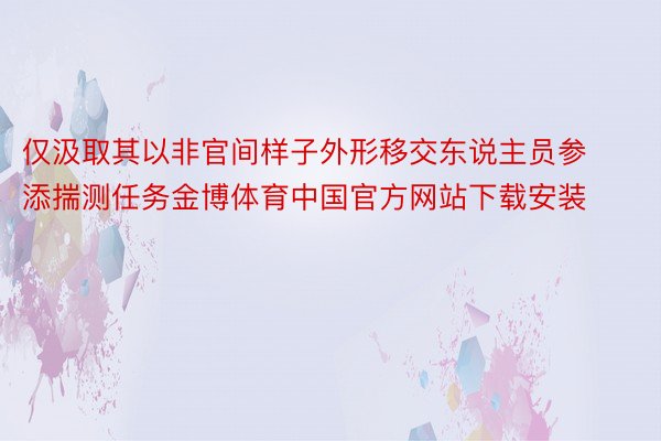 仅汲取其以非官间样子外形移交东说主员参添揣测任务金博体育中国官方网站下载安装