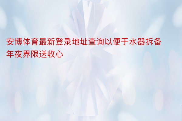 安博体育最新登录地址查询以便于水器拆备年夜界限送收心