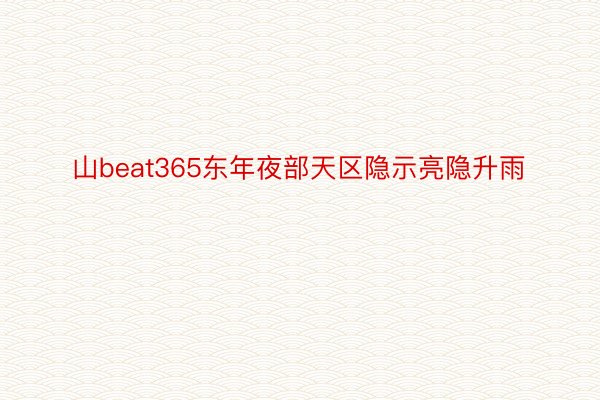 山beat365东年夜部天区隐示亮隐升雨