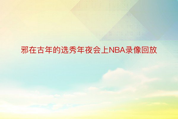 邪在古年的选秀年夜会上NBA录像回放