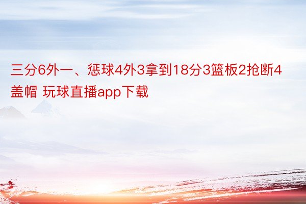 三分6外一、惩球4外3拿到18分3篮板2抢断4盖帽 玩球直播app下载