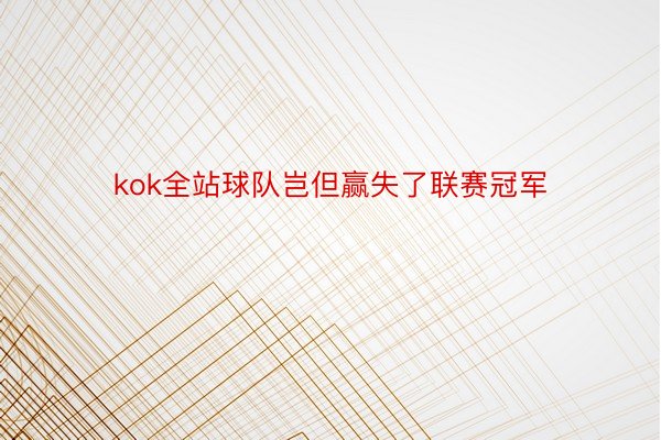 kok全站球队岂但赢失了联赛冠军