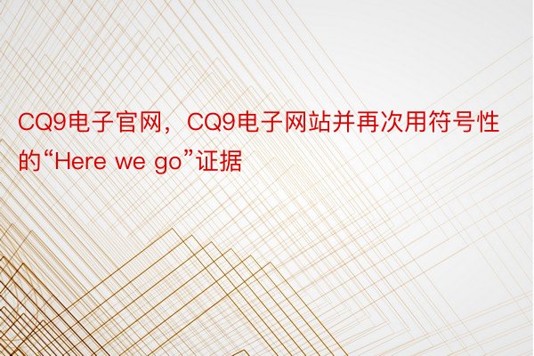 CQ9电子官网，CQ9电子网站并再次用符号性的“Here we go”证据