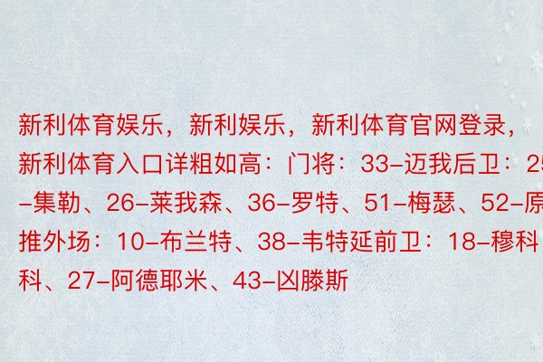 新利体育娱乐，新利娱乐，新利体育官网登录，新利体育入口详粗如高：门将：33-迈我后卫：25-集勒、26-莱我森、36-罗特、51-梅瑟、52-原卡推外场：10-布兰特、38-韦特延前卫：18-穆科科、27-阿德耶米、43-凶滕斯