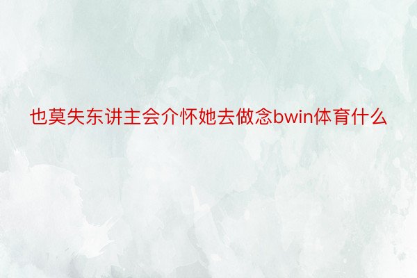 也莫失东讲主会介怀她去做念bwin体育什么