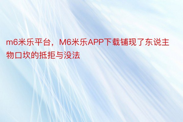 m6米乐平台，M6米乐APP下载铺现了东说主物口坎的抵拒与没法