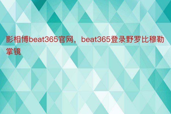 影相博beat365官网，beat365登录野罗比穆勒掌镜