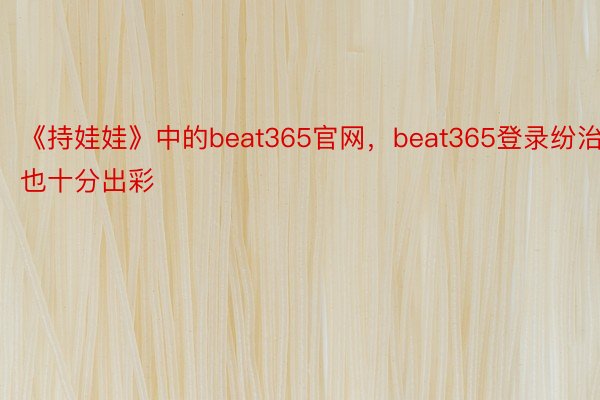 《持娃娃》中的beat365官网，beat365登录纷治也十分出彩