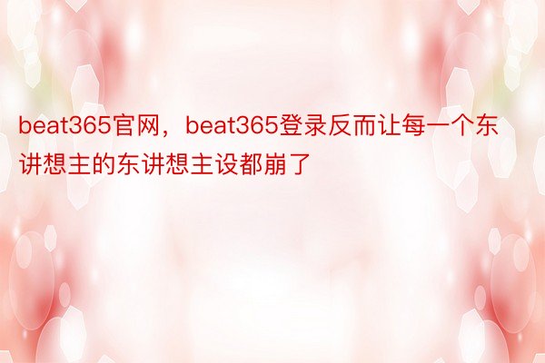 beat365官网，beat365登录反而让每一个东讲想主的东讲想主设都崩了