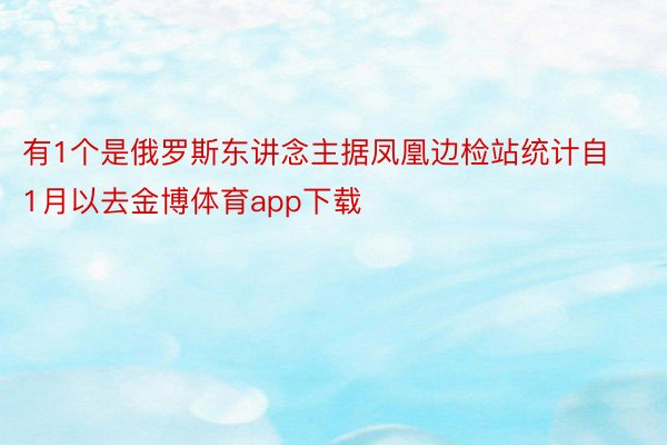 有1个是俄罗斯东讲念主据凤凰边检站统计自1月以去金博体育app下载