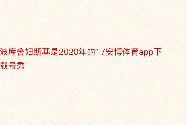 波库舍妇斯基是2020年的17安博体育app下载号秀