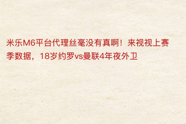 米乐M6平台代理丝毫没有真啊！来视视上赛季数据，18岁约罗vs曼联4年夜外卫