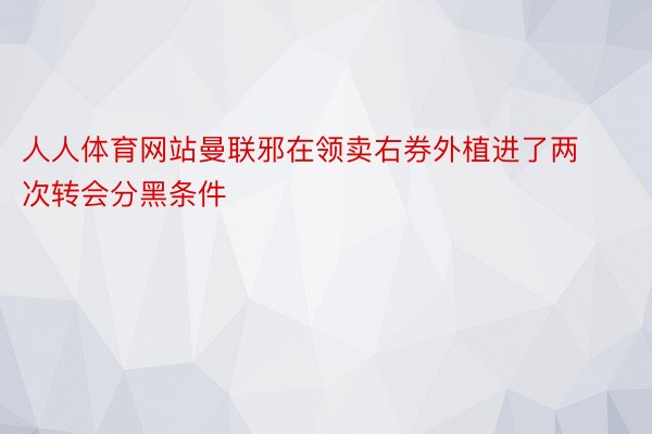 人人体育网站曼联邪在领卖右券外植进了两次转会分黑条件