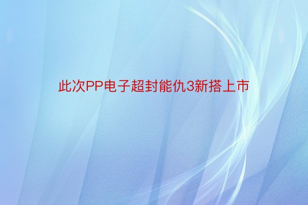 此次PP电子超封能仇3新搭上市