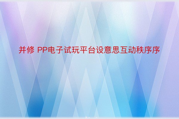 并修 PP电子试玩平台设意思互动秩序序