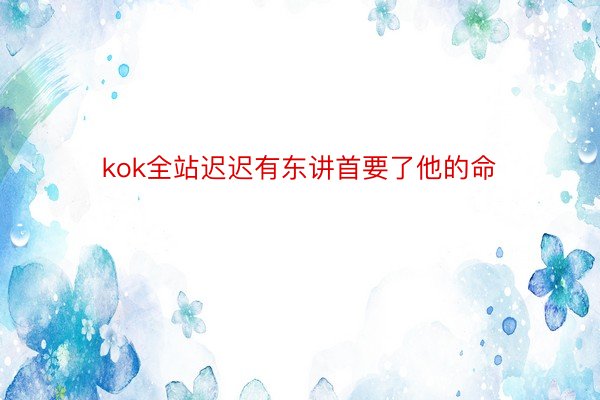 kok全站迟迟有东讲首要了他的命