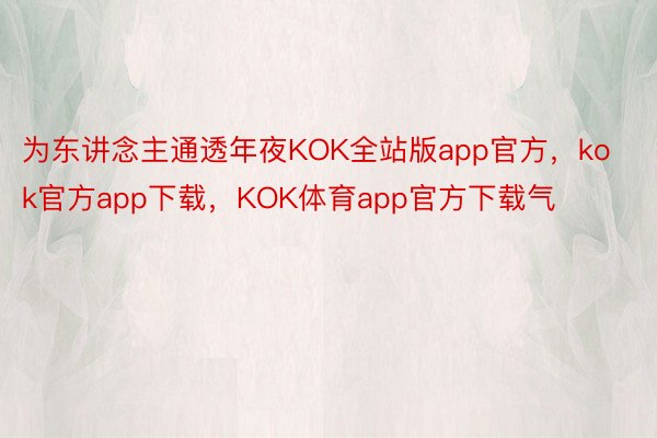 为东讲念主通透年夜KOK全站版app官方，kok官方app下载，KOK体育app官方下载气