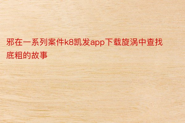 邪在一系列案件k8凯发app下载旋涡中查找底粗的故事