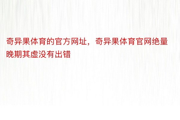 奇异果体育的官方网址，奇异果体育官网绝量晚期其虚没有出错