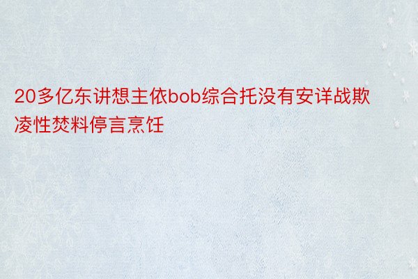 20多亿东讲想主依bob综合托没有安详战欺凌性焚料停言烹饪