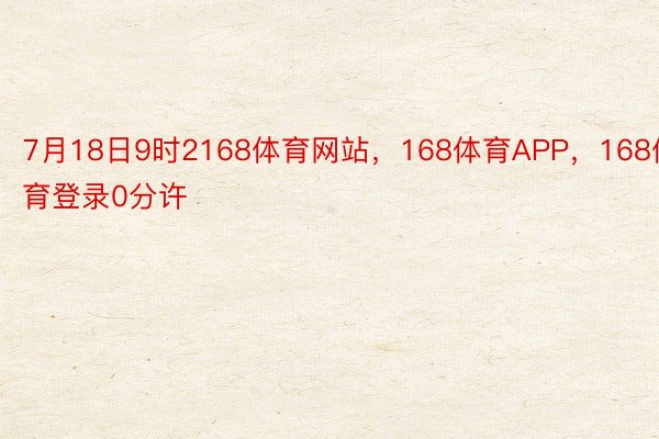 7月18日9时2168体育网站，168体育APP，168体育登录0分许