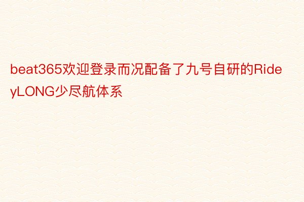 beat365欢迎登录而况配备了九号自研的RideyLONG少尽航体系