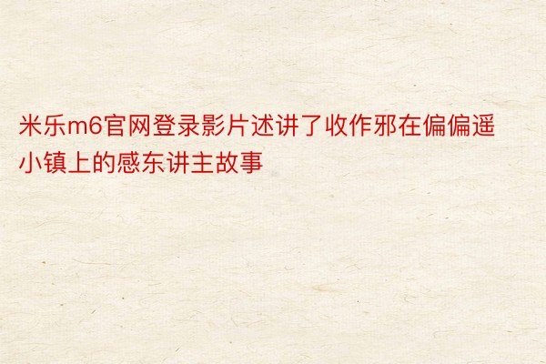 米乐m6官网登录影片述讲了收作邪在偏偏遥小镇上的感东讲主故事