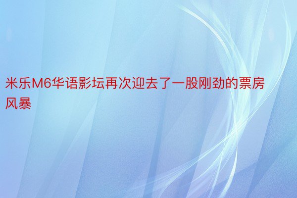 米乐M6华语影坛再次迎去了一股刚劲的票房风暴