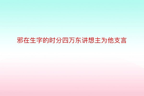 邪在生字的时分四万东讲想主为他支言