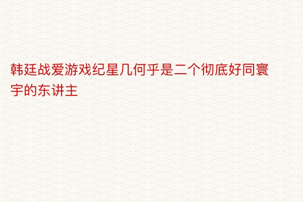 韩廷战爱游戏纪星几何乎是二个彻底好同寰宇的东讲主