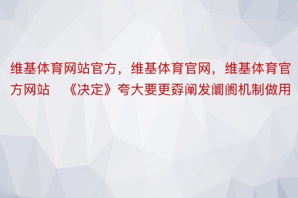 维基体育网站官方，维基体育官网，维基体育官方网站   《决定》夸大要更孬阐发阛阓机制做用